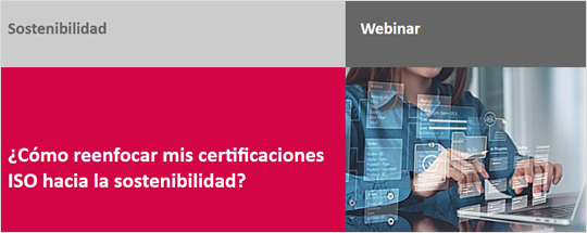  Webinar: ¿Cómo reenfocar mis certificaciones ISO hacia la sostenibilidad?